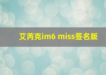 艾芮克im6 miss签名版